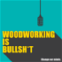 Woodworking is BULLSHIT!