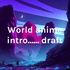 World anime intro...... draft