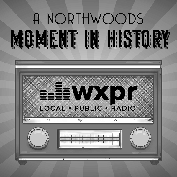 Artwork for WXPR A Northwoods Moment In History