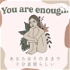 You are enough. あなたはそのままで十分素晴らしい