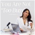 You Are Not "Too Busy" Podcast