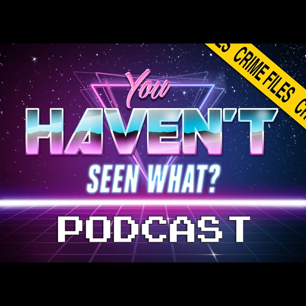 Artwork for You Haven't Seen What? / Crime Files Movie Podcast