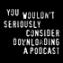 You Wouldn't Download a Podcast