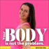 Your Body Is Not The Problem