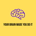 Your Brain Made You Do It