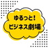ゆるっと!ビジネス劇場