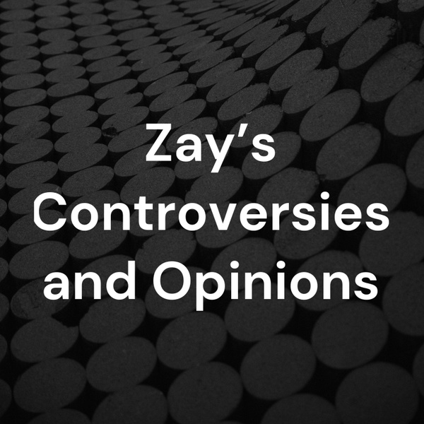 Artwork for Zay’s Controversies and Opinions